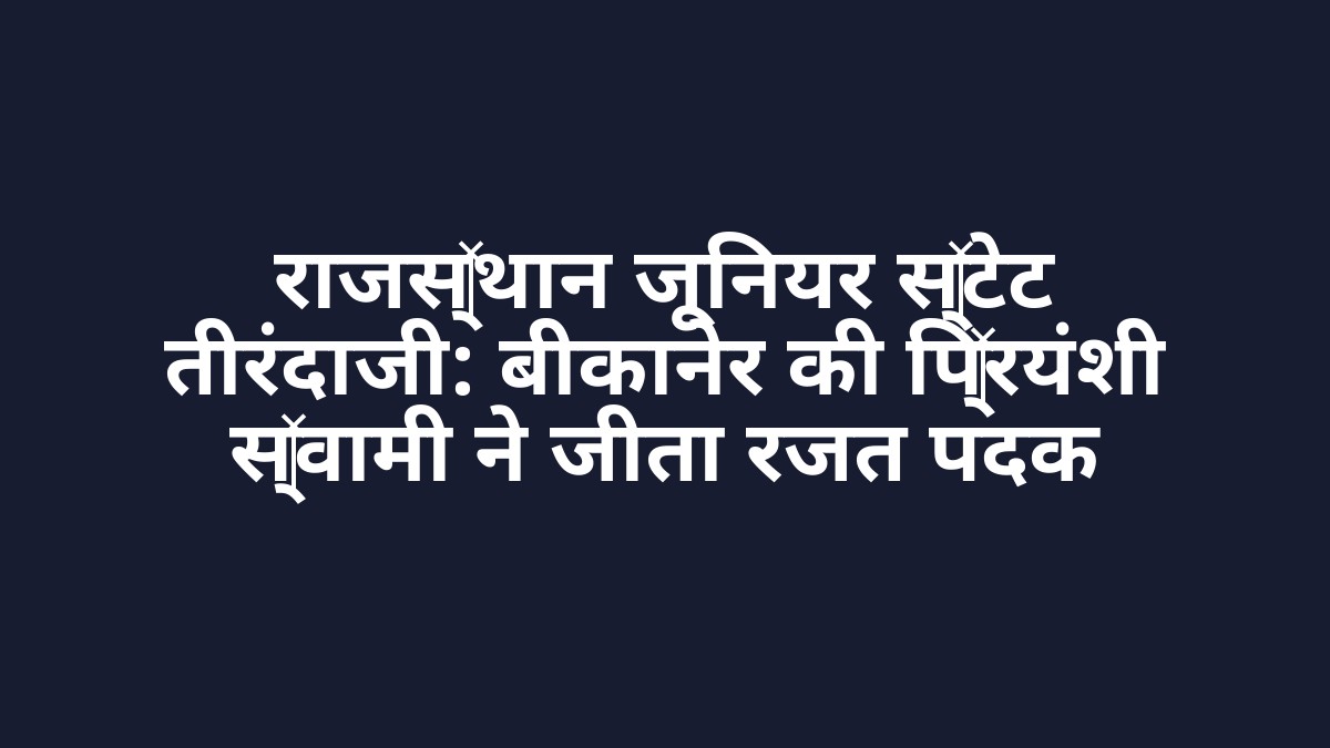 राजस्थान जूनियर स्टेट तीरंदाजी: बीकानेर की प्रियंशी स्वामी ने जीता रजत पदक