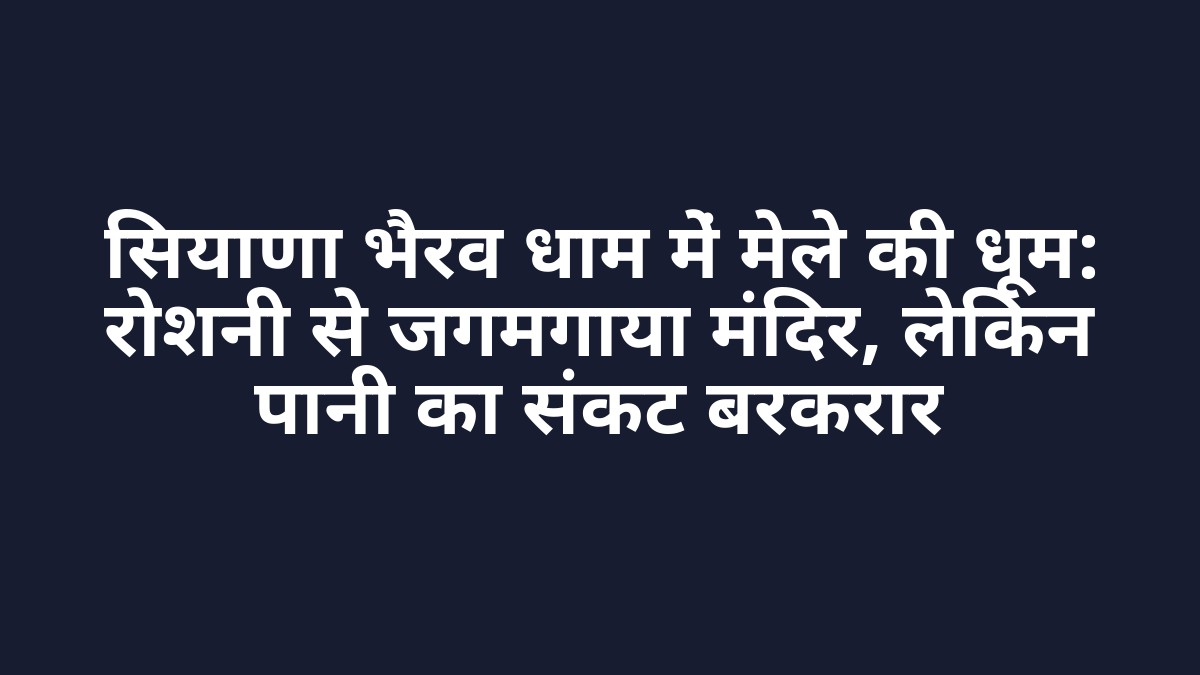 सियाणा भैरव धाम में मेले की धूम: रोशनी से जगमगाया मंदिर, लेकिन पानी का संकट बरकरार