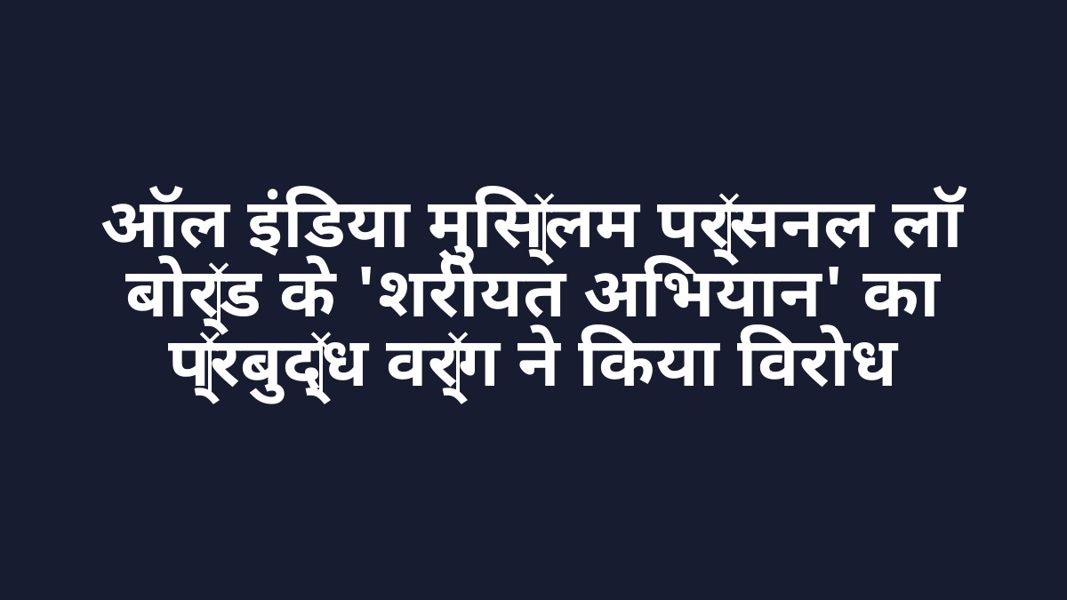 ऑल इंडिया मुस्लिम पर्सनल लॉ बोर्ड के 'शरीयत अभियान' का प्रबुद्ध वर्ग ने किया विरोध