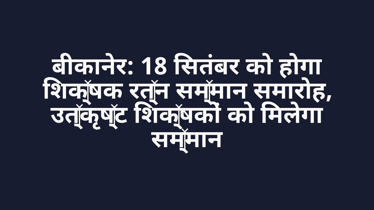 बीकानेर: 18 सितंबर को होगा शिक्षक रत्न सम्मान समारोह, उत्कृष्ट शिक्षकों को मिलेगा सम्मान