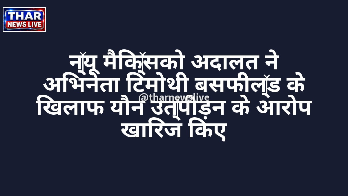 न्यू मैक्सिको अदालत ने अभिनेता टिमोथी बसफील्ड के खिलाफ यौन उत्पीड़न के आरोप खारिज किए